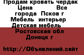 Продам кровать чердак › Цена ­ 6 000 - Все города, Псков г. Мебель, интерьер » Детская мебель   . Ростовская обл.,Донецк г.